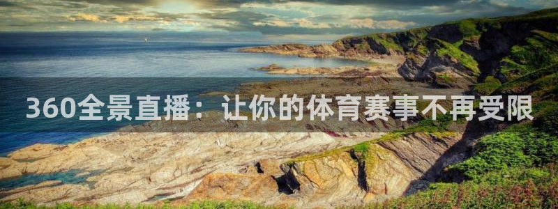360全景直播：让你的体育赛事不再受限